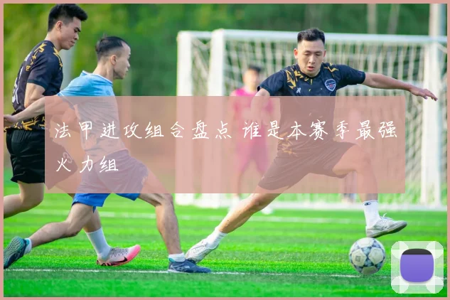 法甲进攻组合盘点 谁是本赛季最强火力组