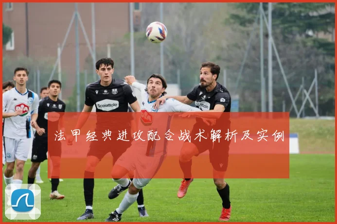 法甲经典进攻配合战术解析及实例