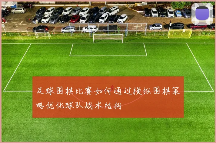 足球围棋比赛如何通过模拟围棋策略优化球队战术结构