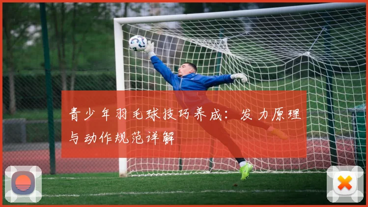 青少年羽毛球技巧养成：发力原理与动作规范详解