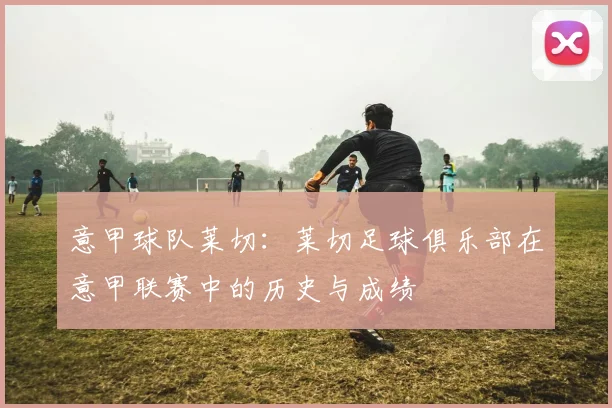 意甲球队莱切：莱切足球俱乐部在意甲联赛中的历史与成绩