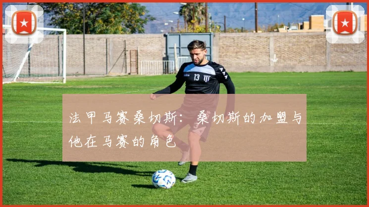 法甲马赛桑切斯：桑切斯的加盟与他在马赛的角色